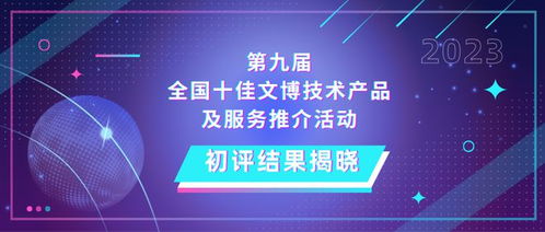 第九屆全國十佳文博技術產品及服務推介活動初評結果揭曉 信息系統集成服務引領文博數字化新浪潮